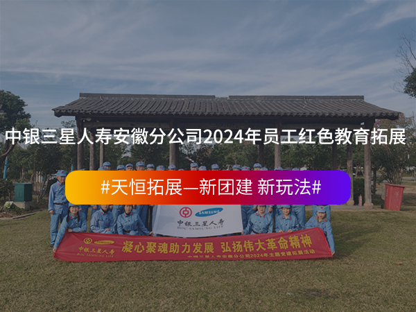 中银三星人寿安徽分公司2024年员工红色教育拓展活动 
